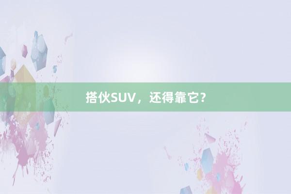 搭伙SUV，还得靠它？